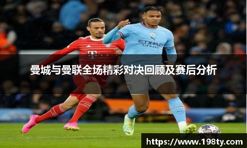 曼城与曼联全场精彩对决回顾及赛后分析