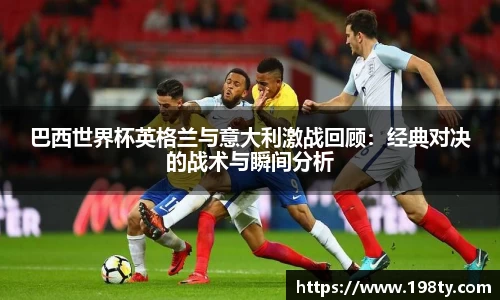 巴西世界杯英格兰与意大利激战回顾：经典对决的战术与瞬间分析
